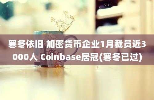 寒冬依旧 加密货币企业1月裁员近3000人 Coinbase居冠(寒冬已过)