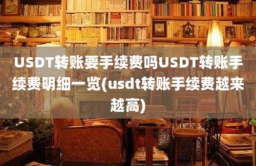 USDT转账要手续费吗USDT转账手续费明细一览(usdt转账手续费越来越高)