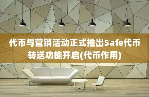 代币与营销活动正式推出Safe代币转送功能开启(代币作用)