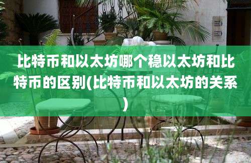 比特币和以太坊哪个稳以太坊和比特币的区别(比特币和以太坊的关系)