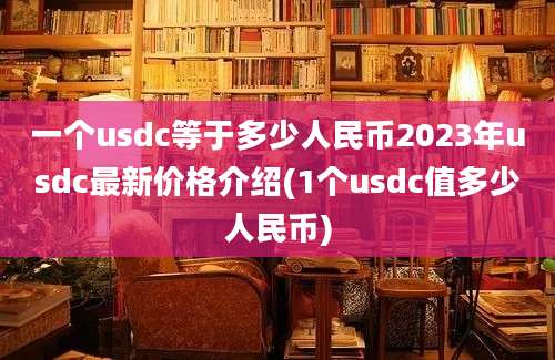 一个usdc等于多少人民币2023年usdc最新价格介绍(1个usdc值多少人民币)