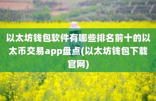 以太坊钱包软件有哪些排名前十的以太币交易app盘点(以太坊钱包下载官网)