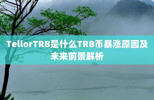 TellorTRB是什么TRB币暴涨原因及未来前景解析