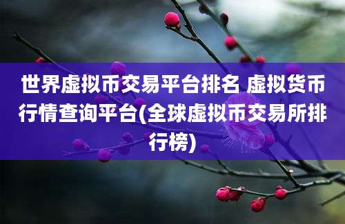 世界虚拟币交易平台排名 虚拟货币行情查询平台(全球虚拟币交易所排行榜)