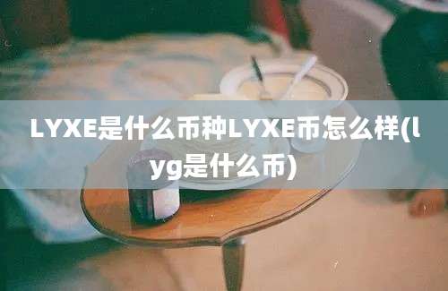 LYXE是什么币种LYXE币怎么样(lyg是什么币)