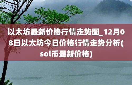 以太坊最新价格行情走势图_12月08日以太坊今日价格行情走势分析(sol币最新价格)