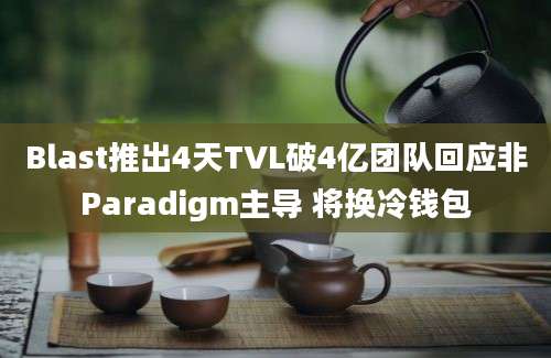 Blast推出4天TVL破4亿团队回应非Paradigm主导 将换冷钱包