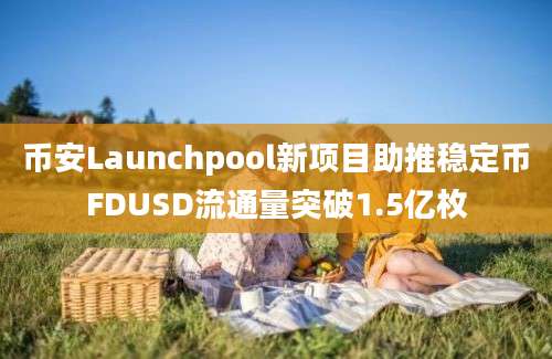 币安Launchpool新项目助推稳定币FDUSD流通量突破1.5亿枚