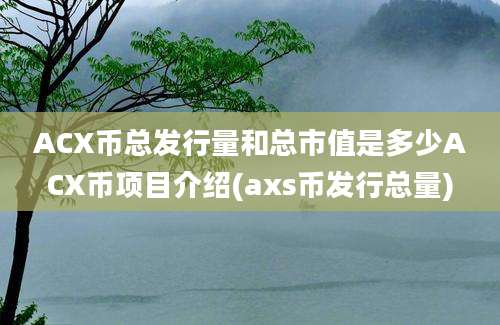 ACX币总发行量和总市值是多少ACX币项目介绍(axs币发行总量)