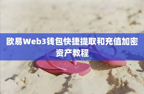 欧易Web3钱包快捷提取和充值加密资产教程