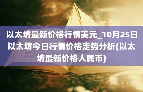 以太坊最新价格行情美元_10月25日以太坊今日行情价格走势分析(以太坊最新价格人民币)