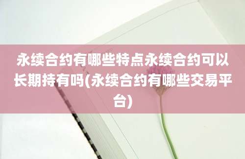 永续合约有哪些特点永续合约可以长期持有吗(永续合约有哪些交易平台)