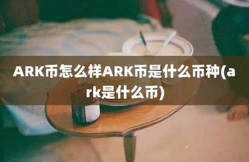 ARK币怎么样ARK币是什么币种(ark是什么币)