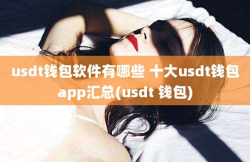 usdt钱包软件有哪些 十大usdt钱包app汇总(usdt 钱包)