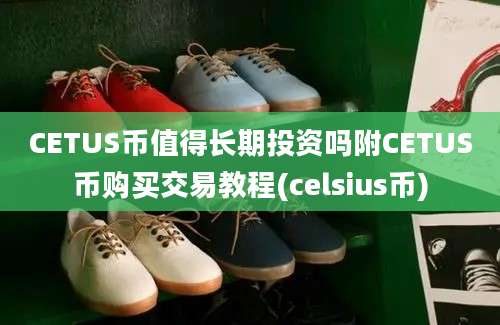 CETUS币值得长期投资吗附CETUS币购买交易教程(celsius币)