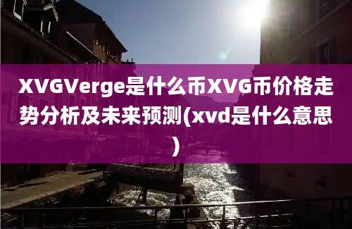 XVGVerge是什么币XVG币价格走势分析及未来预测(xvd是什么意思)