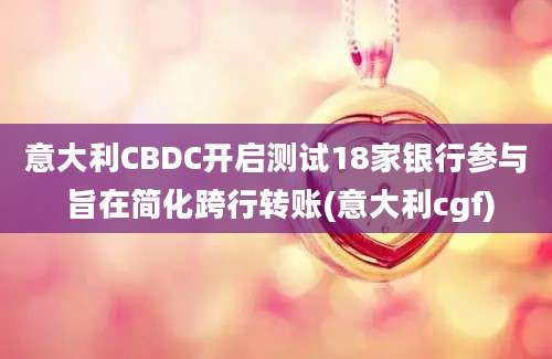 意大利CBDC开启测试18家银行参与 旨在简化跨行转账(意大利cgf)