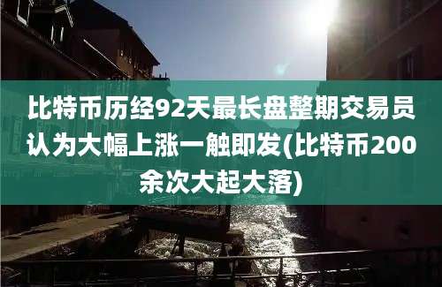 比特币历经92天最长盘整期交易员认为大幅上涨一触即发(比特币200余次大起大落)