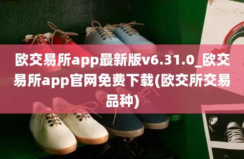 欧交易所app最新版v6.31.0_欧交易所app官网免费下载(欧交所交易品种)