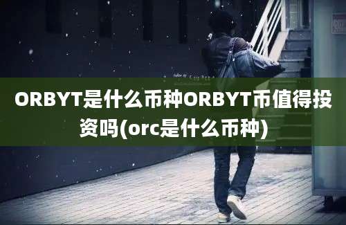 ORBYT是什么币种ORBYT币值得投资吗(orc是什么币种)