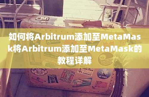 如何将Arbitrum添加至MetaMask将Arbitrum添加至MetaMask的教程详解