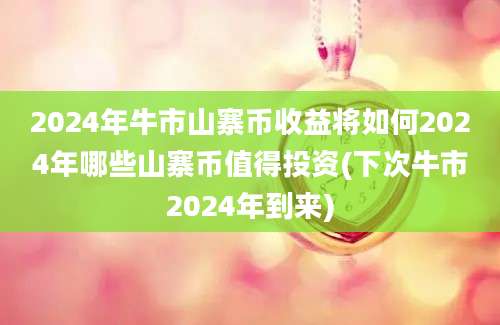 2024年牛市山寨币收益将如何2024年哪些山寨币值得投资(下次牛市2024年到来)