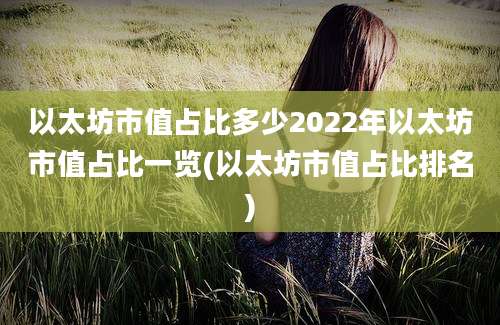 以太坊市值占比多少2022年以太坊市值占比一览(以太坊市值占比排名)