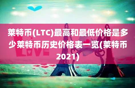 莱特币(LTC)最高和最低价格是多少莱特币历史价格表一览(莱特币2021)