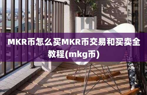 MKR币怎么买MKR币交易和买卖全教程(mkg币)