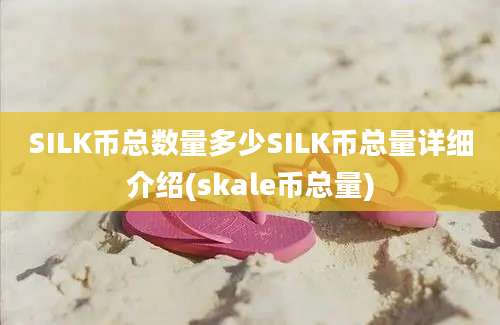 SILK币总数量多少SILK币总量详细介绍(skale币总量)