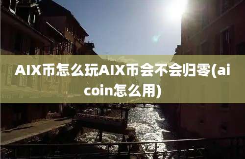 AIX币怎么玩AIX币会不会归零(aicoin怎么用)