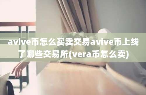 avive币怎么买卖交易avive币上线了哪些交易所(vera币怎么卖)