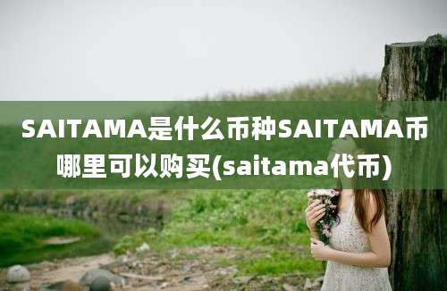 SAITAMA是什么币种SAITAMA币哪里可以购买(saitama代币)