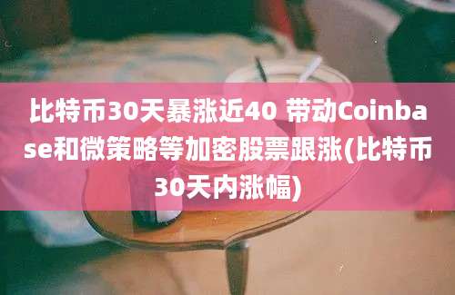 比特币30天暴涨近40 带动Coinbase和微策略等加密股票跟涨(比特币30天内涨幅)