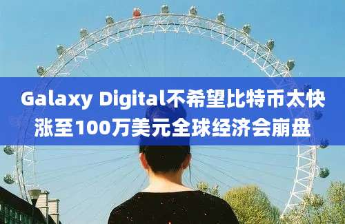 Galaxy Digital不希望比特币太快涨至100万美元全球经济会崩盘