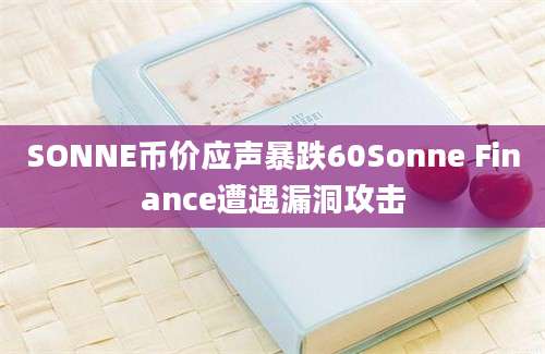 SONNE币价应声暴跌60Sonne Finance遭遇漏洞攻击