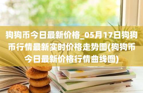 狗狗币今日最新价格_05月17日狗狗币行情最新实时价格走势图(狗狗币今日最新价格行情曲线图)