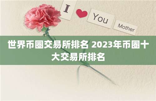 世界币圈交易所排名 2023年币圈十大交易所排名