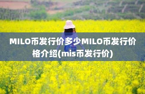 MILO币发行价多少MILO币发行价格介绍(mis币发行价)