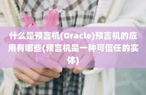 什么是预言机(Oracle)预言机的应用有哪些(预言机是一种可信任的实体)