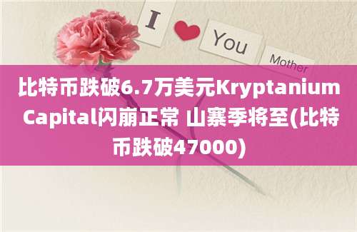 比特币跌破6.7万美元Kryptanium Capital闪崩正常 山寨季将至(比特币跌破47000)