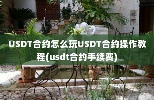 USDT合约怎么玩USDT合约操作教程(usdt合约手续费)