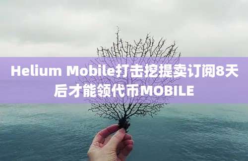 Helium Mobile打击挖提卖订阅8天后才能领代币MOBILE