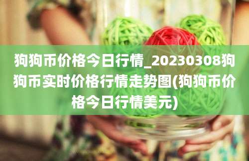 狗狗币价格今日行情_20230308狗狗币实时价格行情走势图(狗狗币价格今日行情美元)