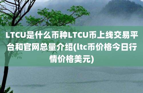 LTCU是什么币种LTCU币上线交易平台和官网总量介绍(ltc币价格今日行情价格美元)