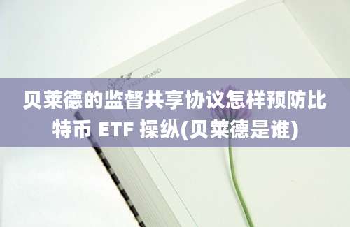 贝莱德的监督共享协议怎样预防比特币 ETF 操纵(贝莱德是谁)