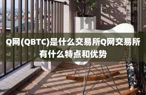 Q网(QBTC)是什么交易所Q网交易所有什么特点和优势