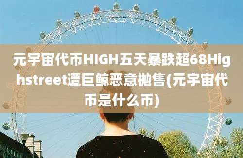 元宇宙代币HIGH五天暴跌超68Highstreet遭巨鲸恶意抛售(元宇宙代币是什么币)