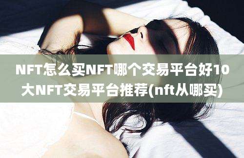 NFT怎么买NFT哪个交易平台好10大NFT交易平台推荐(nft从哪买)