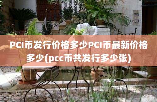 PCI币发行价格多少PCI币最新价格多少(pcc币共发行多少张)